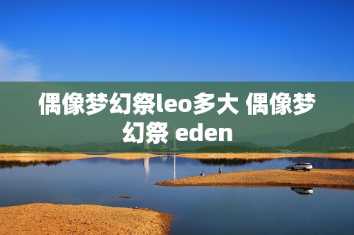 偶像梦幻祭leo多大 偶像梦幻祭 eden