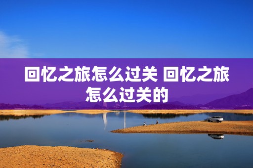 回忆之旅怎么过关 回忆之旅怎么过关的