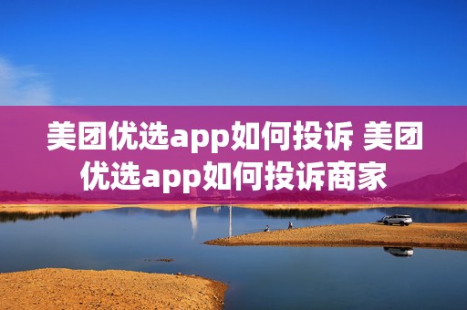 美团优选app如何投诉 美团优选app如何投诉商家