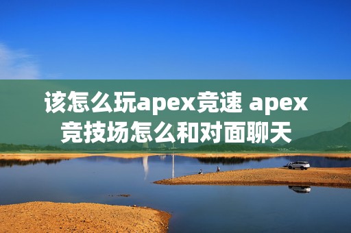 该怎么玩apex竞速 apex竞技场怎么和对面聊天