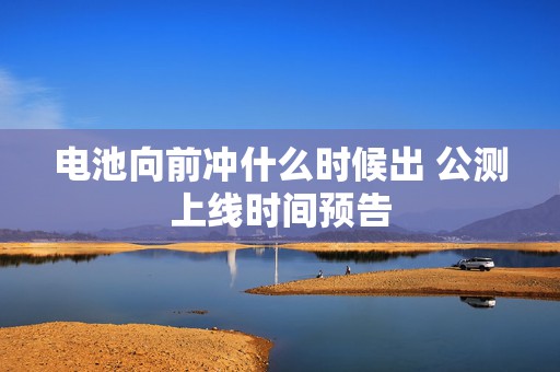 电池向前冲什么时候出 公测上线时间预告