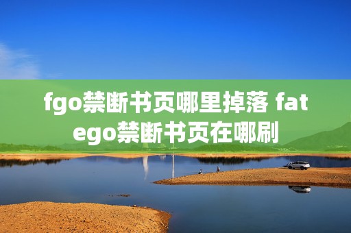 fgo禁断书页哪里掉落 fatego禁断书页在哪刷