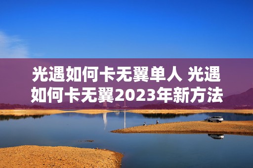 光遇如何卡无翼单人 光遇如何卡无翼2023年新方法