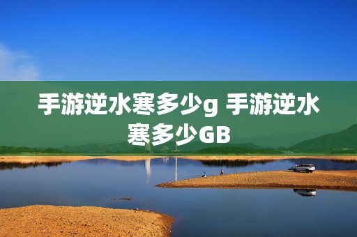 手游逆水寒多少g 手游逆水寒多少GB