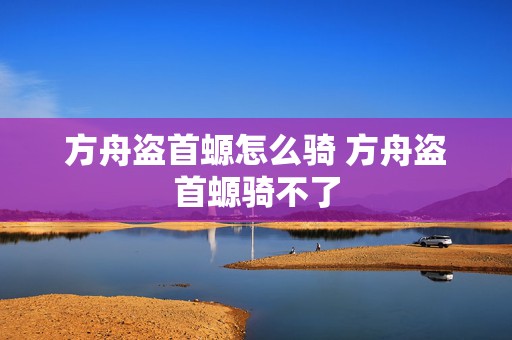 方舟盗首螈怎么骑 方舟盗首螈骑不了