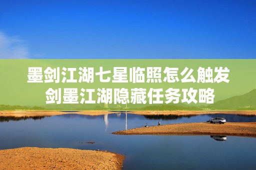 墨剑江湖七星临照怎么触发 剑墨江湖隐藏任务攻略