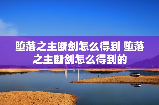 堕落之主断剑怎么得到 堕落之主断剑怎么得到的