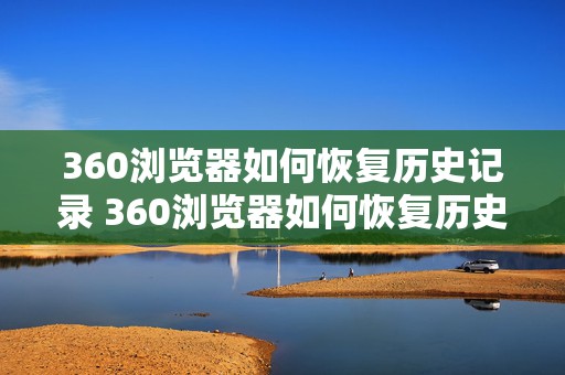 360浏览器如何恢复历史记录 360浏览器如何恢复历史记录功能