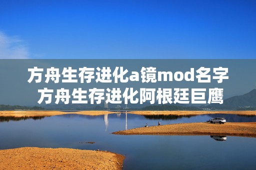 方舟生存进化a镜mod名字 方舟生存进化阿根廷巨鹰吃什么饲料