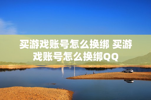 买游戏账号怎么换绑 买游戏账号怎么换绑QQ