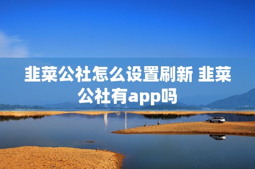 韭菜公社怎么设置刷新 韭菜公社有app吗