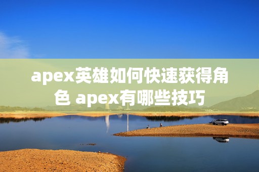 apex英雄如何快速获得角色 apex有哪些技巧