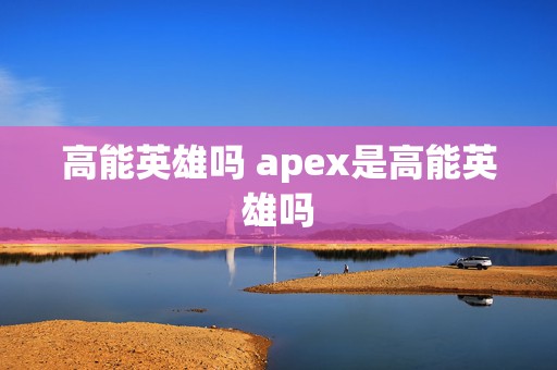 高能英雄吗 apex是高能英雄吗