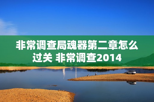 非常调查局魂器第二章怎么过关 非常调查2014