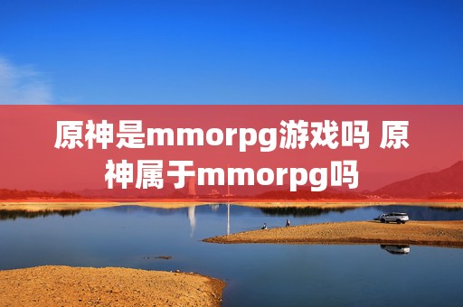 原神是mmorpg游戏吗 原神属于mmorpg吗