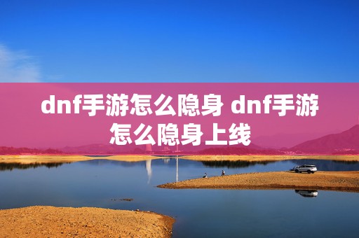 dnf手游怎么隐身 dnf手游怎么隐身上线