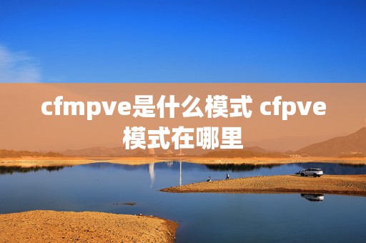 cfmpve是什么模式 cfpve模式在哪里