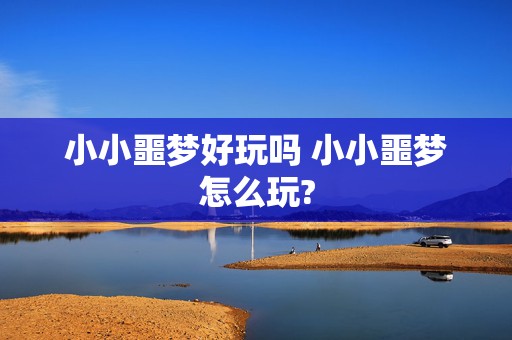 小小噩梦好玩吗 小小噩梦怎么玩?