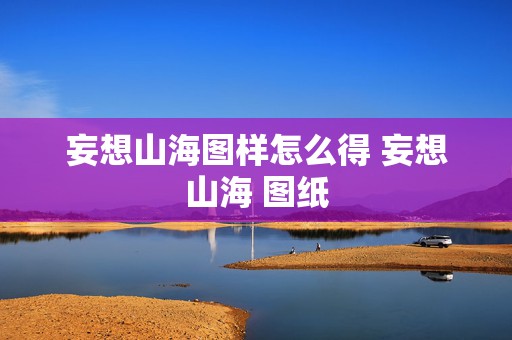 妄想山海图样怎么得 妄想山海 图纸