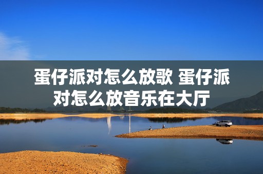 蛋仔派对怎么放歌 蛋仔派对怎么放音乐在大厅