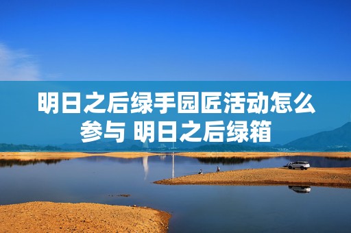 明日之后绿手园匠活动怎么参与 明日之后绿箱