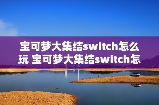 宝可梦大集结switch怎么玩 宝可梦大集结switch怎么下载