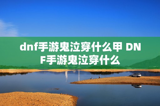 dnf手游鬼泣穿什么甲 DNF手游鬼泣穿什么