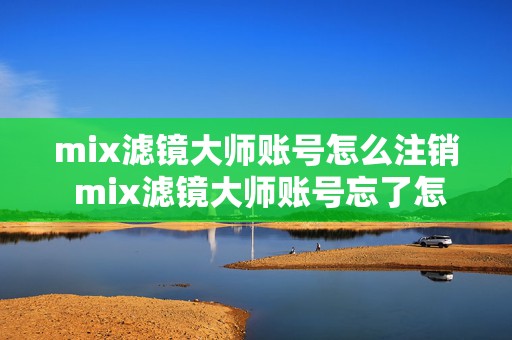 mix滤镜大师账号怎么注销 mix滤镜大师账号忘了怎么办