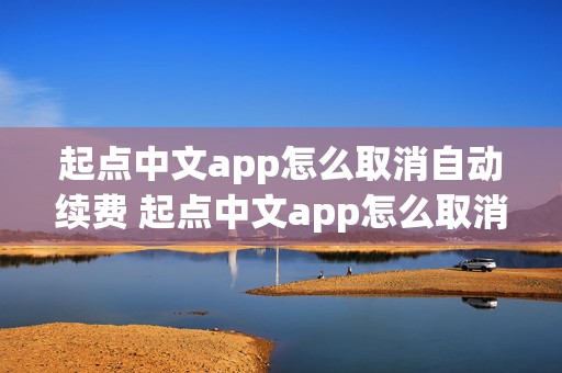 起点中文app怎么取消自动续费 起点中文app怎么取消自动续费功能