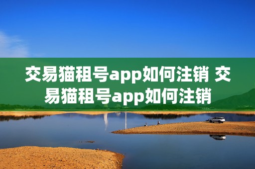 交易猫租号app如何注销 交易猫租号app如何注销