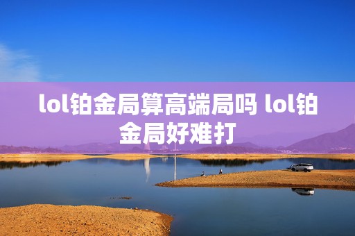 lol铂金局算高端局吗 lol铂金局好难打