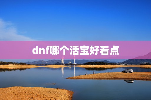 dnf哪个活宝好看点