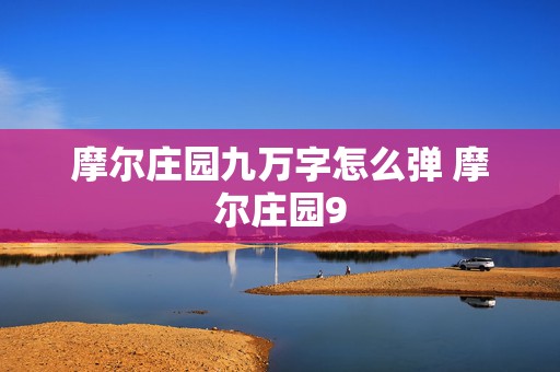 摩尔庄园九万字怎么弹 摩尔庄园9