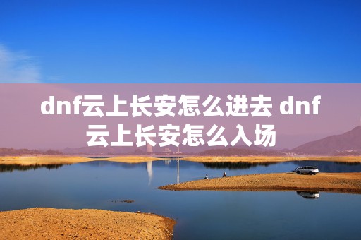 dnf云上长安怎么进去 dnf云上长安怎么入场