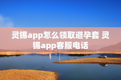 灵锡app怎么领取避孕套 灵锡app客服电话