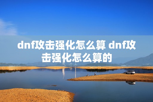 dnf攻击强化怎么算 dnf攻击强化怎么算的