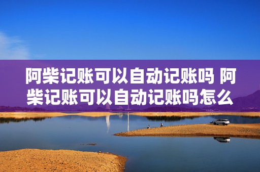 阿柴记账可以自动记账吗 阿柴记账可以自动记账吗怎么设置