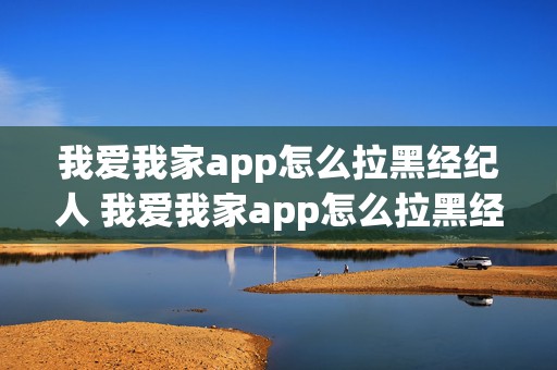 我爱我家app怎么拉黑经纪人 我爱我家app怎么拉黑经纪人账号