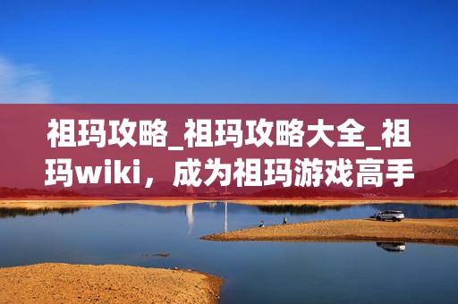 祖玛攻略_祖玛攻略大全_祖玛wiki，成为祖玛游戏高手的必备秘籍