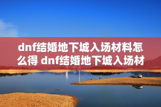 dnf结婚地下城入场材料怎么得 dnf结婚地下城入场材料怎么获得