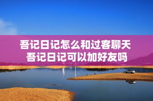 吾记日记怎么和过客聊天 吾记日记可以加好友吗