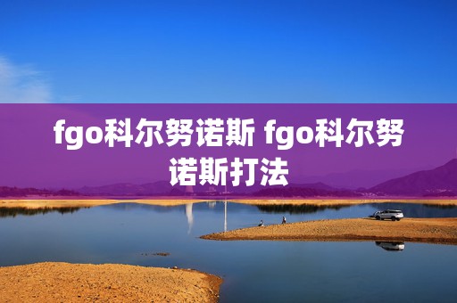 fgo科尔努诺斯 fgo科尔努诺斯打法