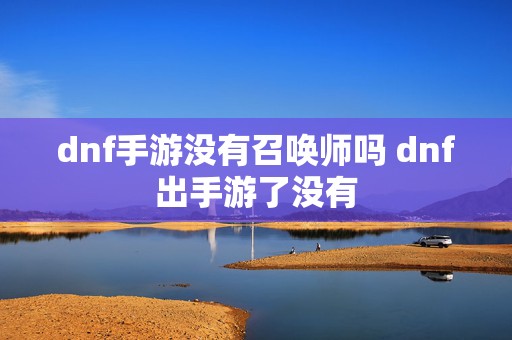 dnf手游没有召唤师吗 dnf出手游了没有