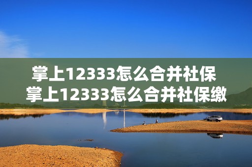 掌上12333怎么合并社保 掌上12333怎么合并社保缴费