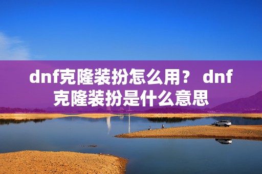 dnf克隆装扮怎么用？ dnf克隆装扮是什么意思