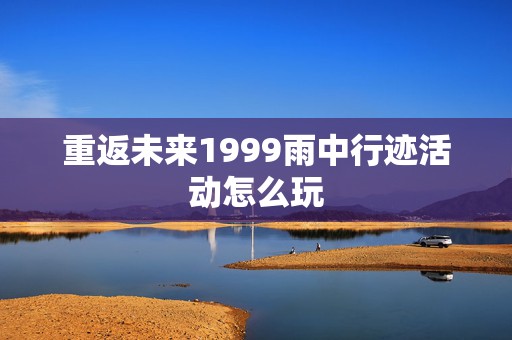 重返未来1999雨中行迹活动怎么玩