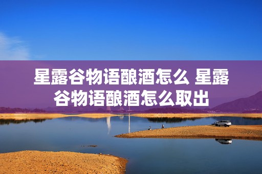 星露谷物语酿酒怎么 星露谷物语酿酒怎么取出