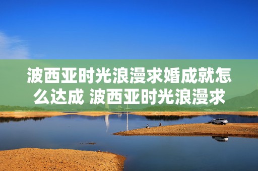 波西亚时光浪漫求婚成就怎么达成 波西亚时光浪漫求婚成就怎么完成