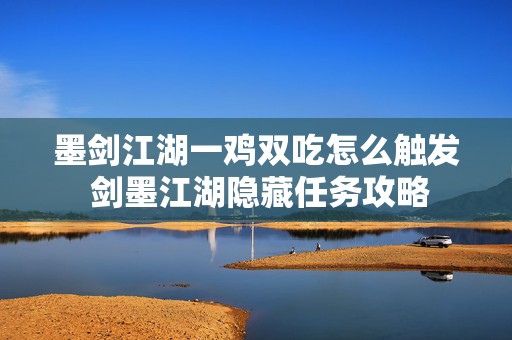 墨剑江湖一鸡双吃怎么触发 剑墨江湖隐藏任务攻略