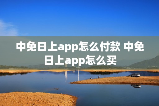 中免日上app怎么付款 中免日上app怎么买